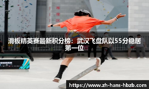 滑板精英赛最新积分榜：武汉飞盘队以55分稳居第一位