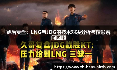 赛后复盘：LNG与JDG的技术对决分析与精彩瞬间回顾