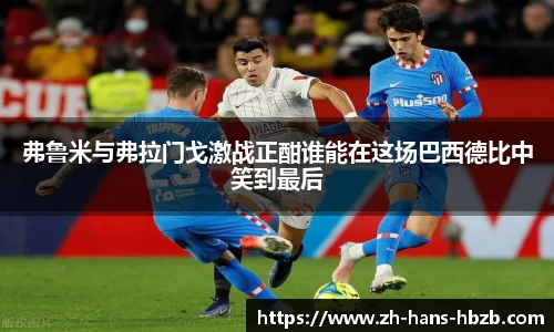 弗鲁米与弗拉门戈激战正酣谁能在这场巴西德比中笑到最后